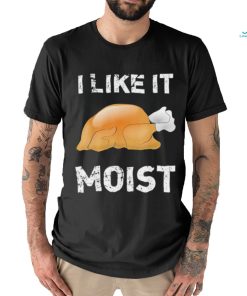 Thanksgiving Shirt I Like It Moist Funny Turkey Shirt