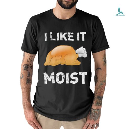 Thanksgiving Shirt I Like It Moist Funny Turkey Shirt