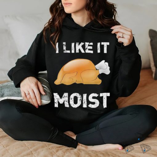 Thanksgiving Shirt I Like It Moist Funny Turkey Shirt