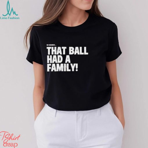 That Ball Had A Family Shirt