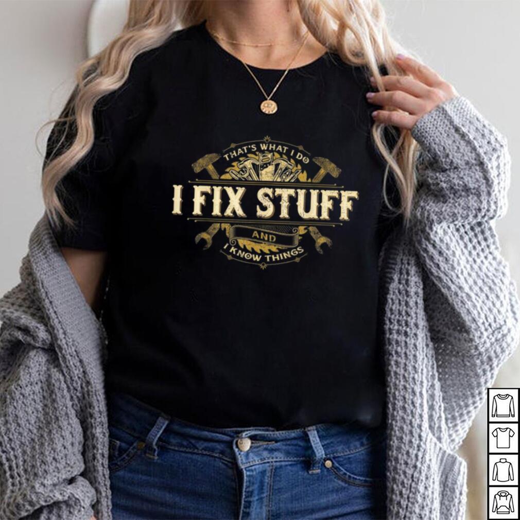 That’s What I Do I Fix Stuff And I Know Things Saying T Shirt That’s What I Do I Fix Stuff And I Know Things Saying T Shirt
