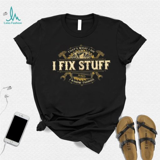 That’s What I Do I Fix Stuff And I Know Things Saying T Shirt