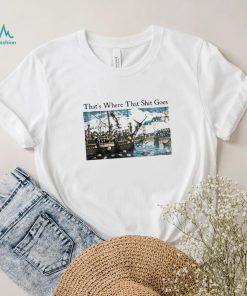 That’s Where That Shit Goes Shirt