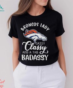 The Broncos Lady Sassy Classy And A Tad Badassy shirt, hoodie, sweater, long sleeve and tank top The Broncos Lady Sassy Classy And A Tad Badassy shirt