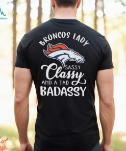The Broncos Lady Sassy Classy And A Tad Badassy shirt, hoodie, sweater, long sleeve and tank top The Broncos Lady Sassy Classy And A Tad Badassy shirt