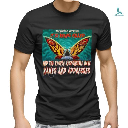 The Earth Is Not Dying It Is Being Killed And The People Responsible Have Names And Addresses Shirt