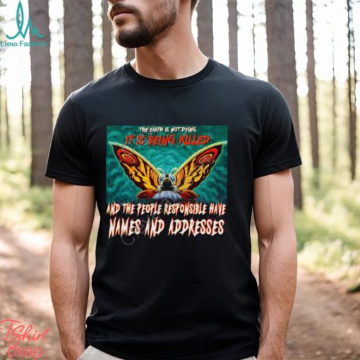 The Earth Is Not Dying It Is Being Killed And The People Responsible Have Names And Addresses Shirt