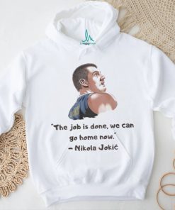 The Job Is Done We Can Go Home Now Nikola Jokic NBA Champ Shirt