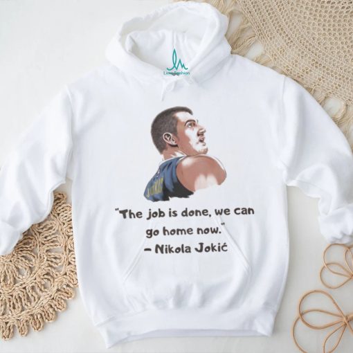 The Job Is Done We Can Go Home Now Nikola Jokic NBA Champ Shirt