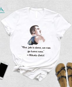 The Job Is Done We Can Go Home Now Nikola Jokic Shirt