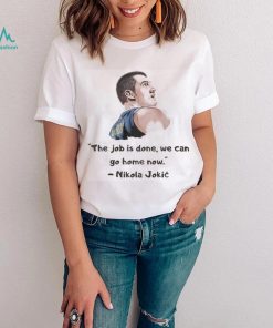 The Job Is Done We Can Go Home Now Nikola Jokic Shirt