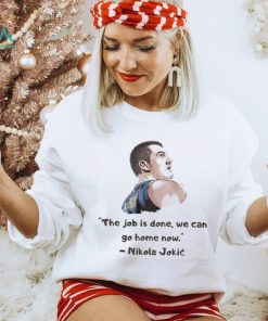 The Job Is Done We Can Go Home Now Nikola Jokic Shirt