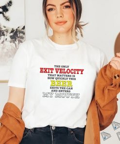 The only Exit Velocity that matters is how quickly this beer exits the can and enters my mouth 2023 shirt
