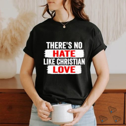 There’s no hate like christian love shirt