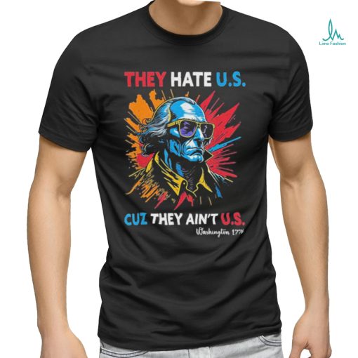 They Hate US Cuz They Ain’t US George Washington 4th Of July Shirt