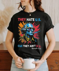 They Hate US Cuz They Ain’t US George Washington 4th Of July Shirt