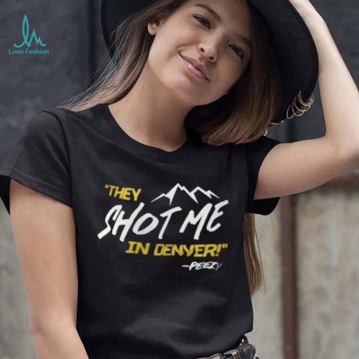 They Shot Me In Denver Peezy Shirt