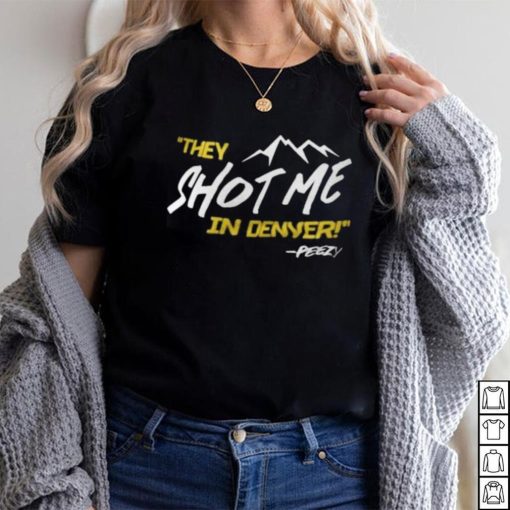 They Shot Me In Denver Peezy Shirt