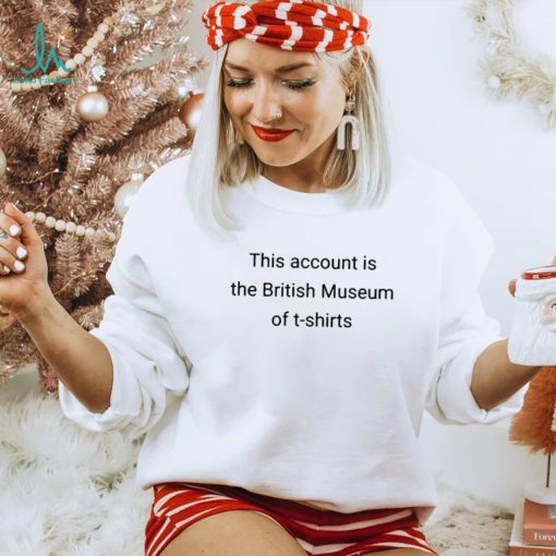 This Account Is The British Museum Of Shirt