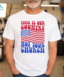 This Is Our Country Not Your Church Social Justice Political Shirt