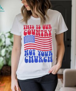 This Is Our Country Not Your Church Social Justice Political Shirt