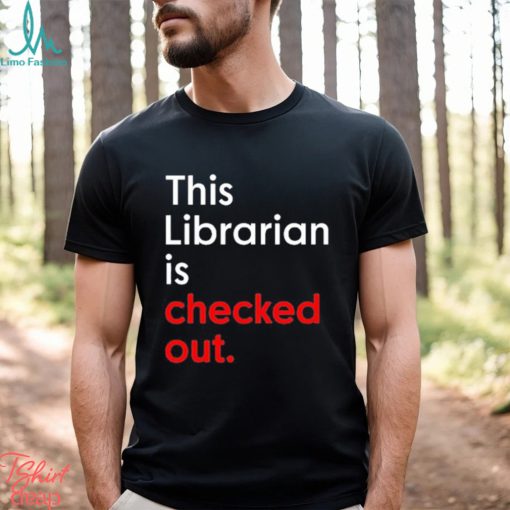 This Librarian Is Checked Out shirt