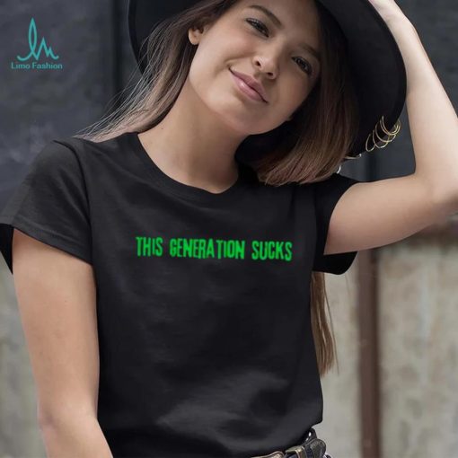 This generation sucks shirt