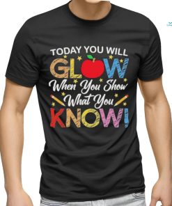 Today You Will Glow When You Show What You Know Long Sleeves T Shirt