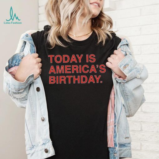 Today is america’s birthday shirt