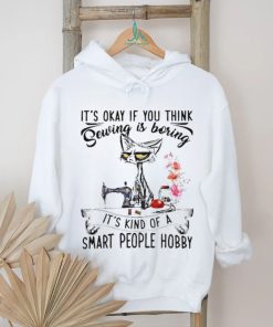 Top black cat it’s okay if you think sewing is boring it’s kind of a smart people hobby shirt