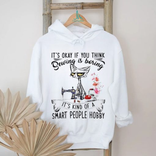 Top black cat it’s okay if you think sewing is boring it’s kind of a smart people hobby shirt