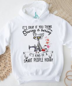 Top black cat it’s okay if you think sewing is boring it’s kind of a smart people hobby shirt