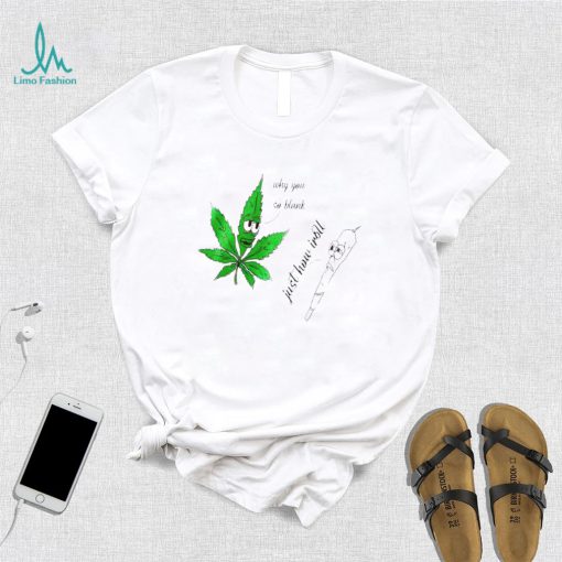 Top weed why you so blank just how I roll shirt