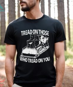 Tread on those who tread on you shirt