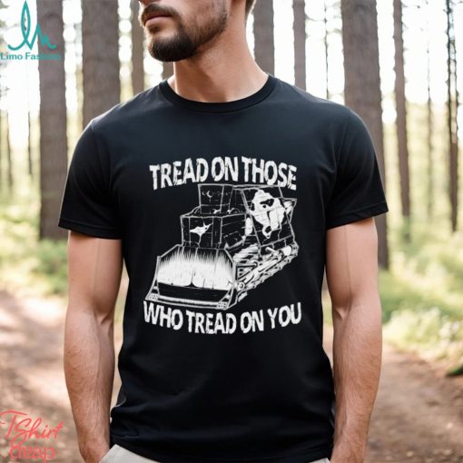 Tread on those who tread on you shirt