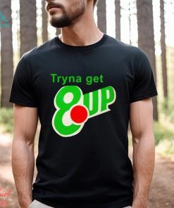 Tryna get 8 up shirt