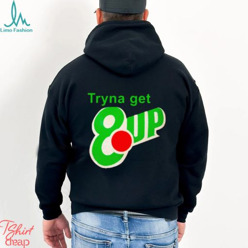 Tryna get 8 up shirt