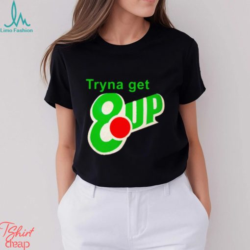 Tryna get 8 up shirt