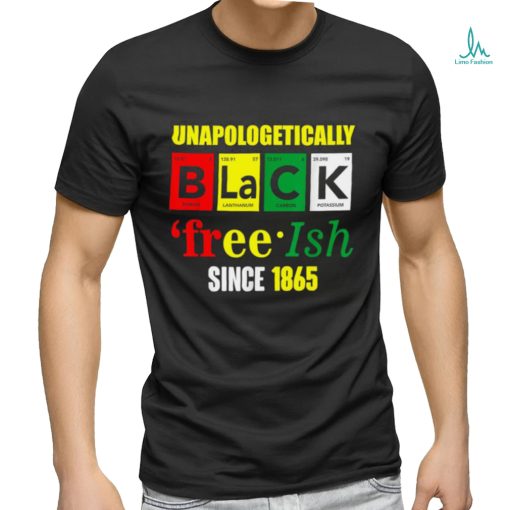 Unapologetically Black Juneteenth Free ish Since 1865 T Shirt