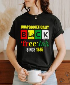 Unapologetically Black Juneteenth Free ish Since 1865 T Shirt