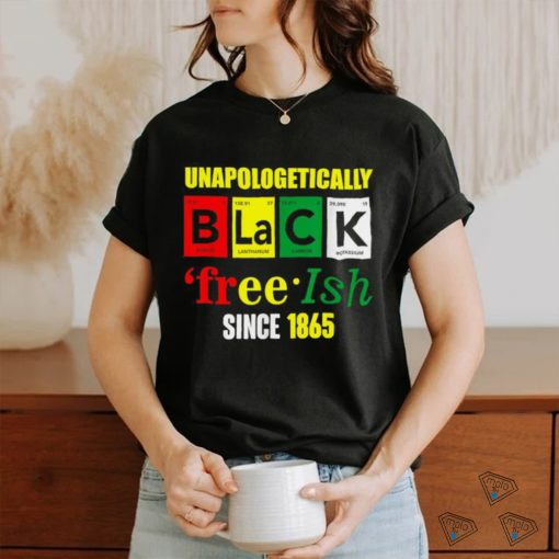 Unapologetically Black Juneteenth Free ish Since 1865 T Shirt