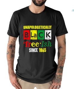 Unapologetically Black Juneteenth Free ish Since 1865 T Shirt