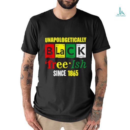 Unapologetically Black Juneteenth Free ish Since 1865 T Shirt