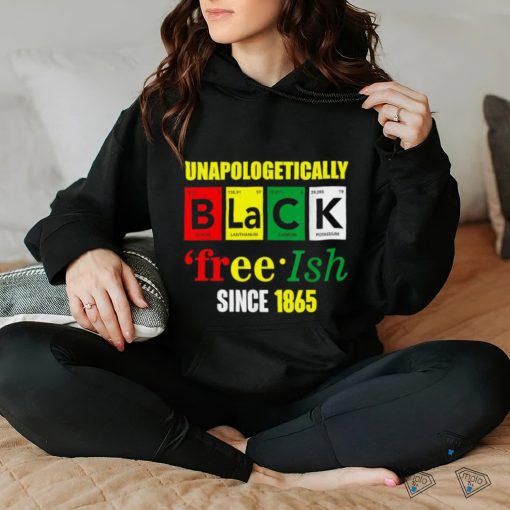 Unapologetically Black Juneteenth Free ish Since 1865 T Shirt