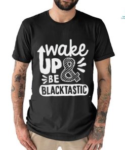 Wake Up and Be Blacktastic shirt