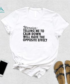 Warning Telling Me To Calm Down Will Have The Opposite Effect shirt