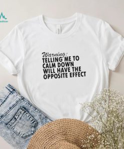 Warning Telling Me To Calm Down Will Have The Opposite Effect shirt