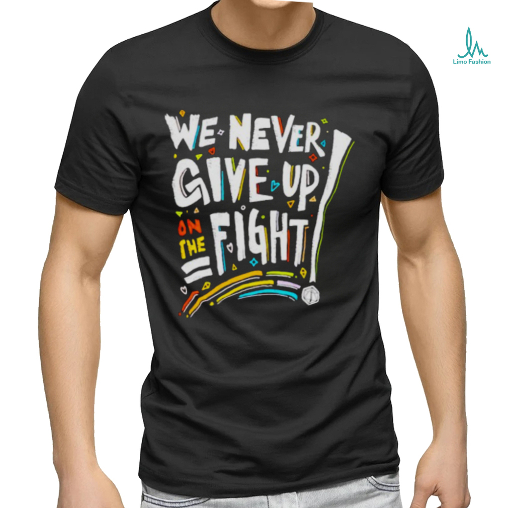 We never give up on the fight shirt