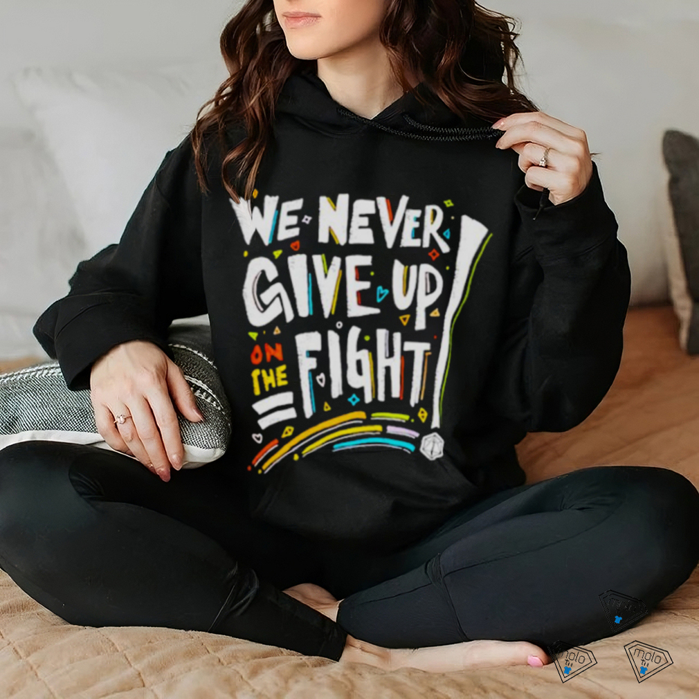 We never give up on the fight shirt We never give up on the fight shirt