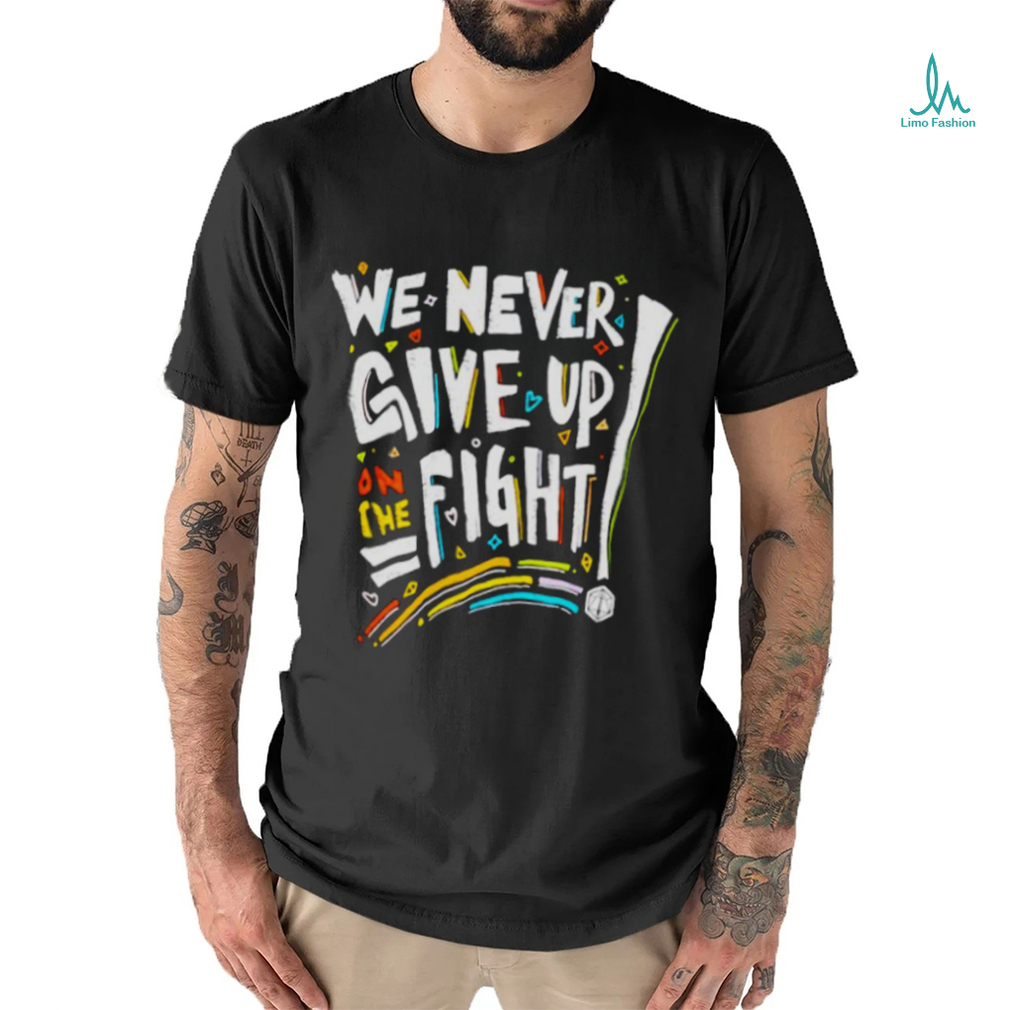 We never give up on the fight shirt We never give up on the fight shirt